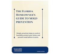 The Florida Homeowner’s GUIDE TO MOLD PREVENTION.: Simple, practical steps to control humidity, protect your home, and prevent mold before it starts.