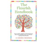 The Flourish Handbook: How To Achieve Happiness With Staying Power, Boost Your Well-Being, Enjoy Your Life More and Reach Your Potential