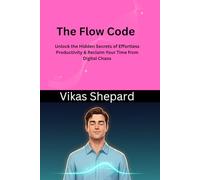 The Flow Code: Unlock the Hidden Secrets of Effortless Productivity & Reclaim Your Time from Digital Chaos