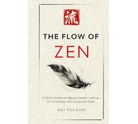 The Flow of Zen: 21 Short Stories on Being Present, Letting Go of Anxiety, and Living with Ease: 21 Short Stories on Being Present, Letting Go of ... for Beginners (The Zen Storyteller)