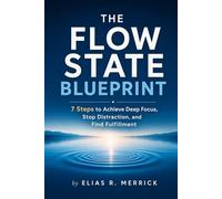 THE FLOW STATE BLUEPRINT: 7 Steps to Achieve Deep Focus, Stop Distraction, and Find Fulfillment