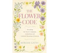 The Flower Code: Decoding the Secret Language, Symbolism and Cultural Meaning of Flowers