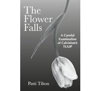 The Flower Falls: A Careful Examination of Calvinism's TULIP