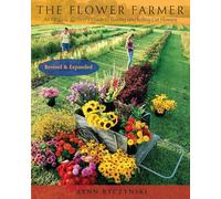 The Flower Farmer: An Organic Grower's Guide to Raising and Selling Cut Flowers, 2nd Edition (Revised and updated second edition)
