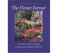 The Flower Farmer: An Organic Grower's Guide to Raising and Selling Cut Flowers (Gardener's Supply Books)