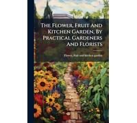 The Flower, Fruit And Kitchen Garden, By Practical Gardeners And Florists