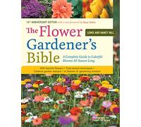 The Flower Gardener's Bible: A Complete Guide to Colorful Blooms All Season Long: 400 Favorite Flowers, Time-Tested Techniques, Creative Garden Designs, and a Lifetime of Gardening Wisdom