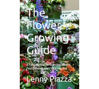 The Flower Growing Guide: A Field Manual for Stunning Blooms, Pest Defense, and Floral Success (The Garden Troubleshooter Series)