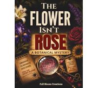 The Flower Isn't Rose. A Botanical Mystery Puzzle Book: Learn 40 Beautiful Plants • Follow the Clues • Discover the Secret Bloom • For Adults and Teens