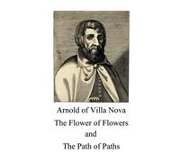 The Flower of Flowers and The Path of Paths: Translation of Arnold of Villa Nova (Alchemy translations)
