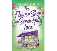 The Flower Shop on Serendipity Lane : A heartwarming, feel-good, romantic read from Sarah Hope