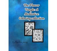 The Flower Tangle A Meditative Coloring collection: Relaxing Botanical Designs for Stress Relief and Mindful Creativity