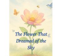 The Flower That Dreamed of the Sky: A Gentle Story of Growth, Nature and Hope for Children and Adults