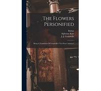 The Flowers Personified: Being A Translation Of Grandville's "les Fleurs Animées"