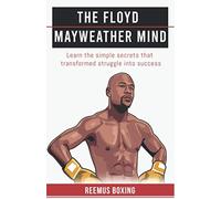 The Floyd Mayweather Mind: Learn the simple secrets that transformed struggle...