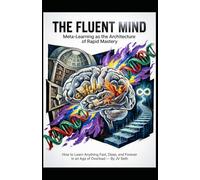 THE FLUENT MIND Meta-Learning as the Architecture of Rapid Mastery: How to Learn Anything Fast, Deep, and Forever in an Age of Overload (Hard Life Problems Worth Solving)