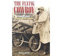 The Flying Cowboy: The Story of Samuel Cody, Britain's First Airman