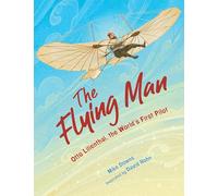 The Flying Man: Otto Lilienthal, the World's First Pilot