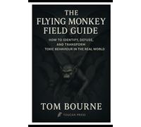 The Flying Monkey Field Guide: How to Identify, Defuse, and Transform Toxic Behaviour in the Real World (The Ethics Trilogy)