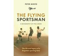 The Flying Sportsman - A Biography of FNS Creek: The Life and Legacy of a Forgotten Sporting Hero (RAF & Military Aviation: War Stories, True Stories of Flight, and Survival)