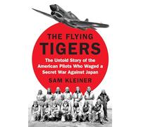 The Flying Tigers: The Untold Story of the American Pilots Who Waged a Secret War Against Japan Before Pearl Harbor