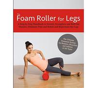 The Foam Roller for Legs: A Step-By-Step Handbook to Stretch, Strengthen and Roll Out Muscles, Eliminate Pain and Rehab and Rejuvenate Your Legs