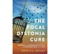 The Focal Dystonia Cure: Powerful and Definitive Practices to Completely Heal Yourself
