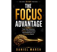The Focus Advantage: Train Your Attention, Master Concentration, and Outperform in a Distracted World: A Science-Backed 28-Day System to Beat Digital ... Gain the Competitive Edge in a Noisy World