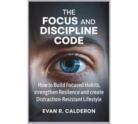The Focus and Discipline Code: How to build focused Habits, strengthen Resilience, and create Distraction-Resistant Lifestyle