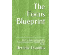 The Focus Blueprint: How to Build Unbreakable Concentration in a World Full of Noise
