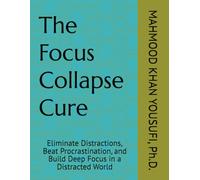 The Focus Collapse Cure: Eliminate Distractions, Beat Procrastination, and Build Deep Focus in a Distracted World