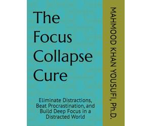 The Focus Collapse Cure: Eliminate Distractions, Beat Procrastination, and Build Deep Focus in a Distracted World