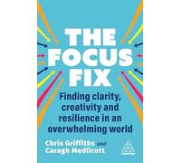 The Focus Fix : Finding Clarity, Creativity and Resilience in an Overwhelming World