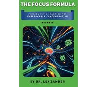 The Focus Formula: Physiology & Practice for Unbreakable Concentration