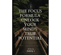 The Focus Formula Unlock Your Mind’s True Potential / Train Your Brain to Focus, Stay Sharp, and Get More Done: Master Focus, Destroy Distractions, and Unlock Your Full Potential