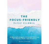 The Focus-Friendly Planner: Designed for Neurodivergent Minds, Focus, Flow, and Routine