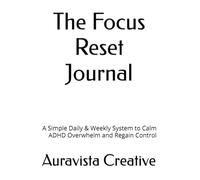 The Focus Reset Journal: A Simple Daily & Weekly System to Calm ADHD Overwhelm and Regain Control
