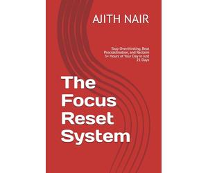 The Focus Reset System: Stop Overthinking, Beat Procrastination, and Reclaim 3+ Hours of Your Day in Just 21 Days