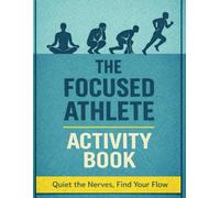 The Focused Athlete Activity Book: Quiet the Nerves, Find Your Flow
