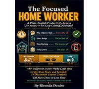 THE FOCUSED HOME WORKER: A Plain-English Productivity System for People Who Keep Getting Distracted. Why Willpower Never Works Long-Term, How to Design Your Space and Schedule.