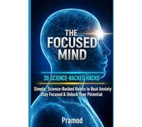 The Focused Mind: 30 Science-Backed Hacks to Overcome Anxiety, Boost Productivity & Break Free from Negative Thinking