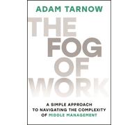 The Fog of Work : A Simple Approach to Navigating the Complexity of Middle Management