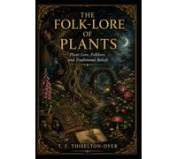 The Folk-lore of Plants: Plant Lore, Folklore, and Traditional Beliefs