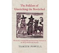 The Folklore of Unwitching the Bewitched: Witchcraft, Cunning Folk and Unwitching Traditions in the Welsh Borders and Beyond (Witchcraft in the Welsh Borders)