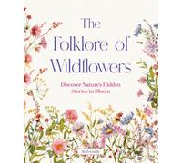 The Folklore of Wildflowers : Discover Nature's Hidden Stories in Bloom