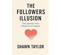The Followers Illusion: The Journey from Influence to Impact (Living True)