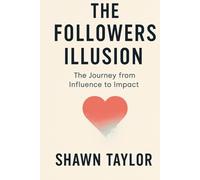 The Followers Illusion: The Journey from Influence to Impact (Living True)