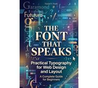 The Font That Speaks: Practical Typography for Web Design and Layout: A Complete Guide for Beginners