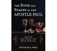 The Food and Feasts of the Apostle Paul: Inside the Early Church-with Menus and Recipes