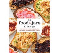 The Food in Jars Kitchen: 140 Ways to Cook, Bake, Plate, and Share Your Homemade Pantry